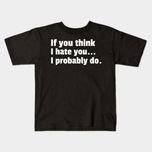 If You Think I Hate You I Probably Do. Funny Sarcastic NSFW Rude Inappropriate Saying Kids T-Shirt